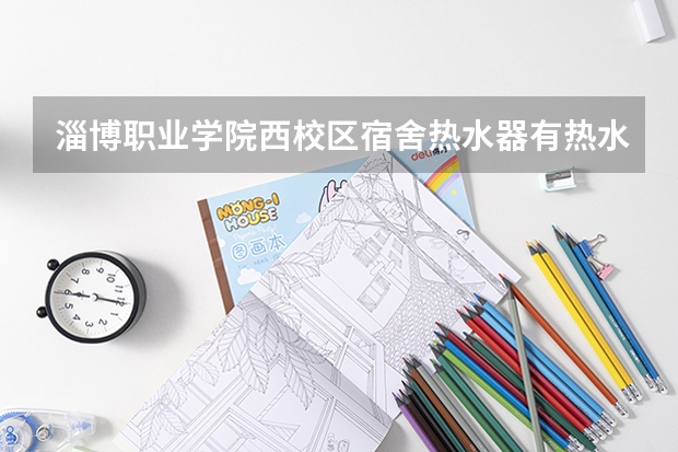 淄博职业学院西校区宿舍热水器有热水么,衣柜多大,桌子呢?