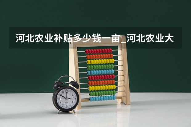 河北农业补贴多少钱一亩_河北农业大学哪些专业能保研
