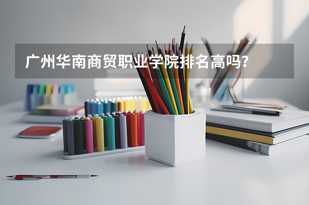 广州华南商贸职业学院排名高吗?