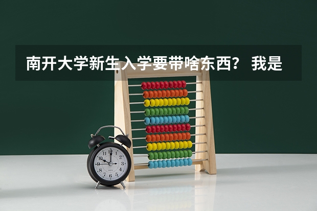 南开大学新生入学要带啥东西? 我是南开大学09级新生想了解校本部宿舍床位尺寸希望得到南开人的帮助,谢谢