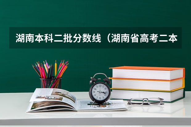 湖南本科二批分数线（湖南省高考二本分数线）