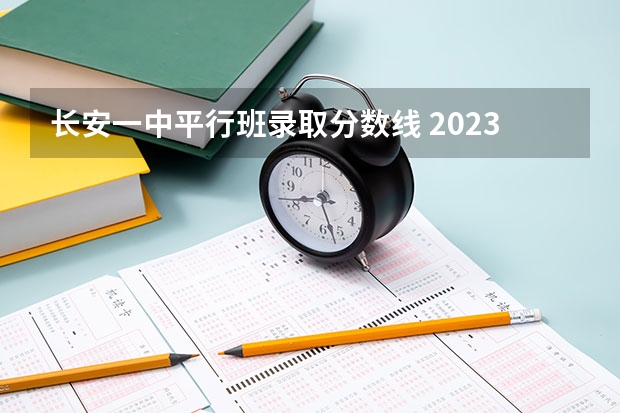 长安一中平行班录取分数线 2023年长安一中分数线？