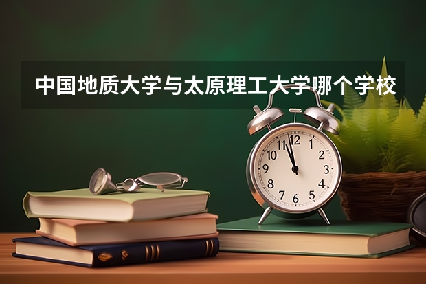 中国地质大学与太原理工大学哪个学校计算机专业好
