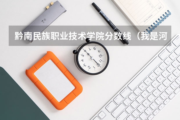 黔南民族职业技术学院分数线(我是河南省的考生519分 离二本线差1分 想走个学 说点河南省境内降分录取的学校 !!! 不胜感激)