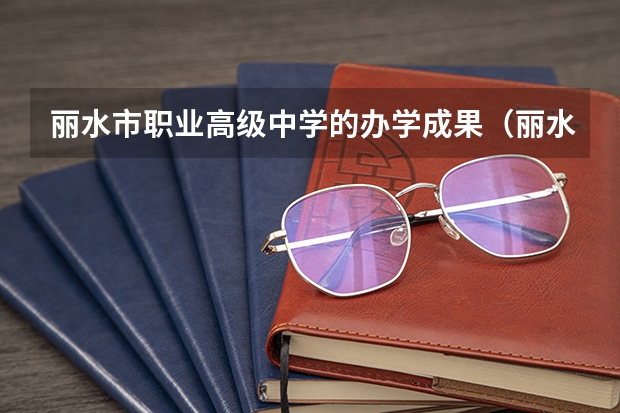丽水市职业高级中学的办学成果(丽水市职业高级中学3+4分数线)