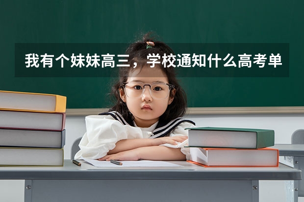 我有个妹妹高三,学校通知什么高考单招,单招大概的已经百度过了。就是想问问实际如何,帮忙参考下,感激