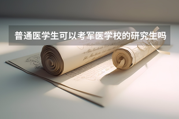 普通医学生可以考军医学校的研究生吗？政审体检是否同高考录取同等要求？