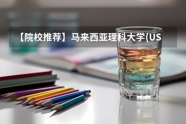 【院校推荐】马来西亚理科大学(USM)—QS全球排名143位！（【院校推荐】马来西亚理科大学(USM)—QS全球排名143位！）