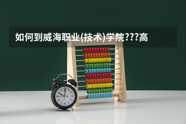 如何到威海职业(技术)学院???高分!!!