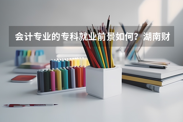 会计专业的专科就业前景如何?湖南财经高等专科学校的