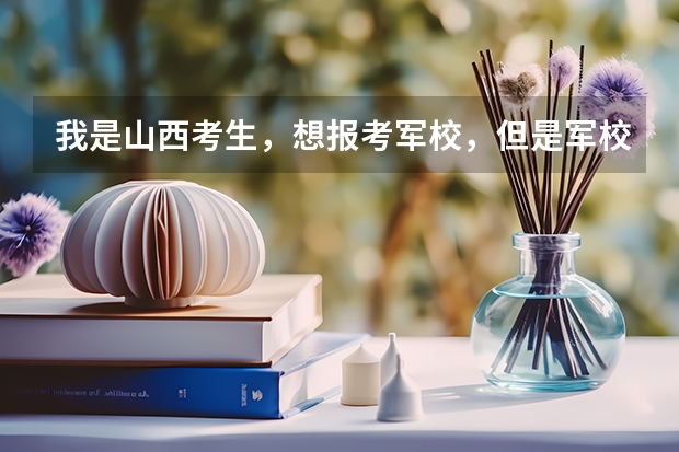 我是山西考生,想报考军校,但是军校分高就会被录取吗