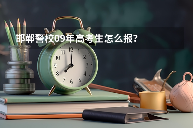 邯郸警校09年高考生怎么报?