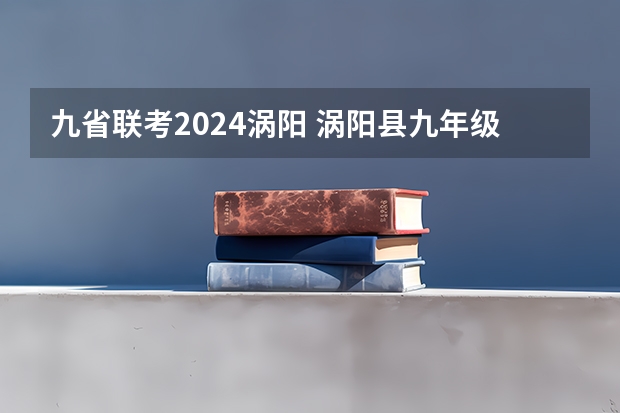 九省联考2024涡阳 涡阳县九年级联考成绩在哪查
