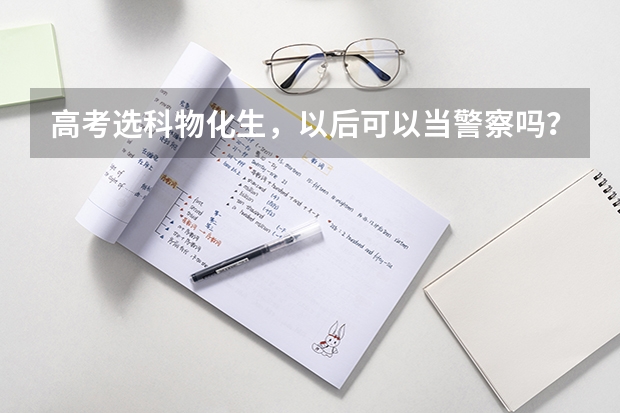 高考选科物化生，以后可以当警察吗？