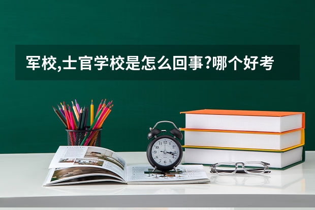 军校,士官学校是怎么回事?哪个好考些??