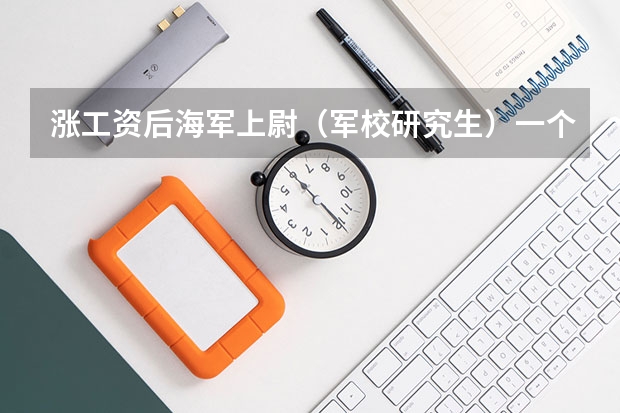 涨工资后海军上尉（军校研究生）一个月的工资多少？