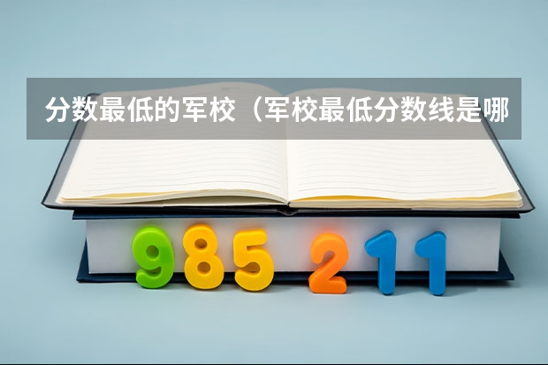 分数最低的军校（军校最低分数线是哪所军校）