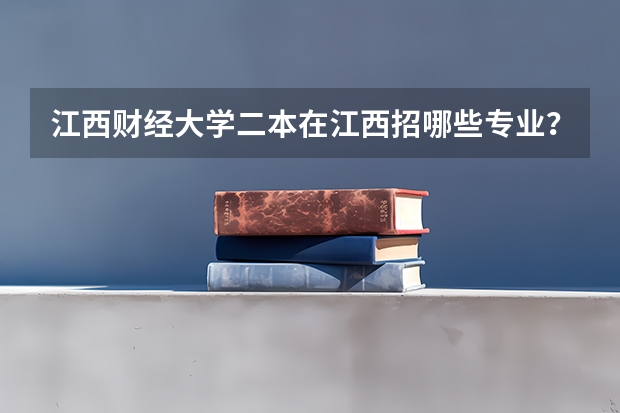 江西财经大学二本在江西招哪些专业?