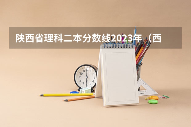 陕西省理科二本分数线2023年(西北政法大学招生录取分数线)