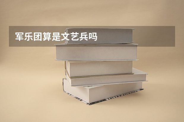 军乐团算是文艺兵吗