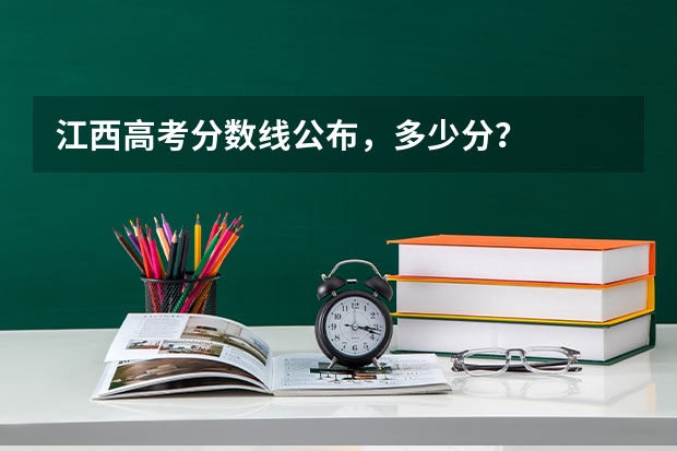 江西高考分数线公布,多少分?