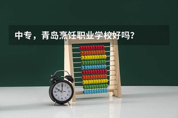 中专,青岛烹饪职业学校好吗?