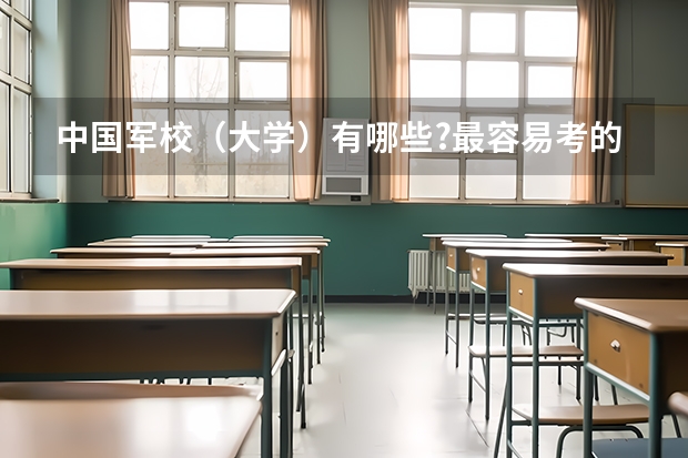 中国军校（大学）有哪些?最容易考的是什么？分数线多少