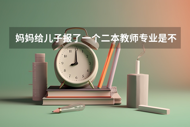 妈妈给儿子报了一个二本教师专业是不是选错了(高考录取985 211出现断档 有何启示)