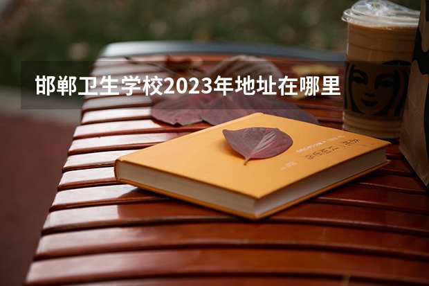 邯郸卫生学校2023年地址在哪里