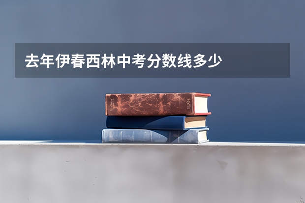 去年伊春西林中考分数线多少