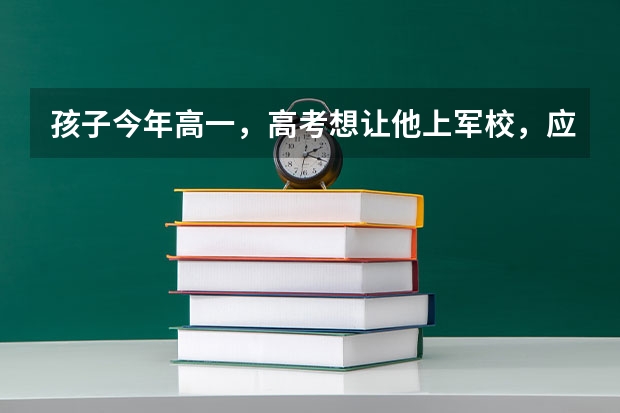 孩子今年高一,高考想让他上军校,应该准备些什么?