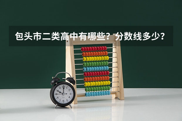 包头市二类高中有哪些？分数线多少？