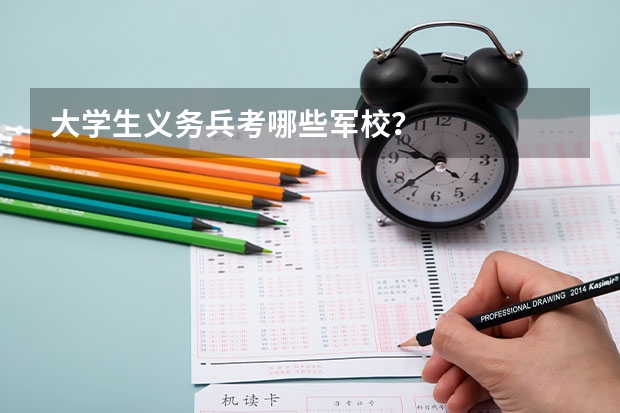 大学生义务兵考哪些军校?