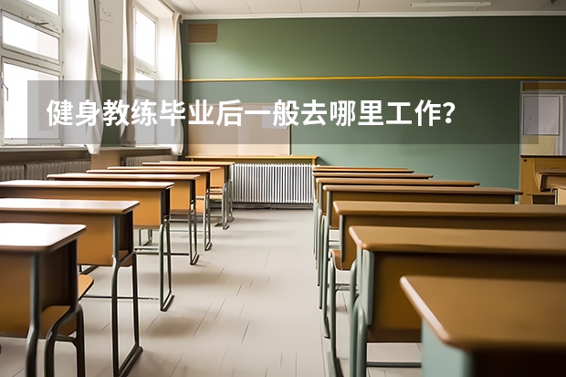 健身教练毕业后一般去哪里工作?