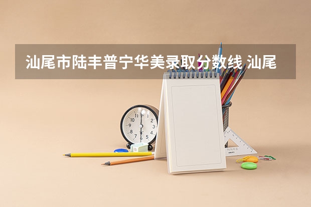 汕尾市陆丰普宁华美录取分数线 汕尾市中考分数线