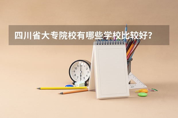四川省大专院校有哪些学校比较好？