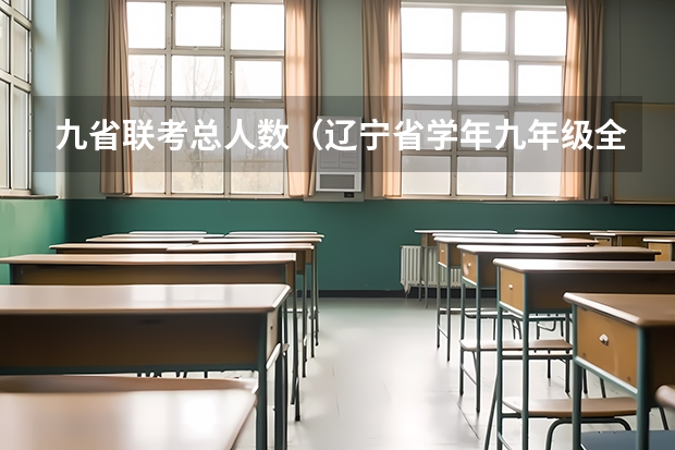 九省联考总人数（辽宁省学年九年级全省大联考 辽宁省学年九年级全省大联考）