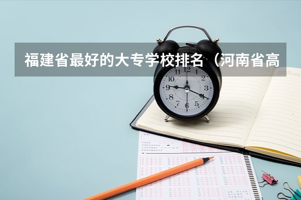 福建省最好的大专学校排名(河南省高职高专排名)