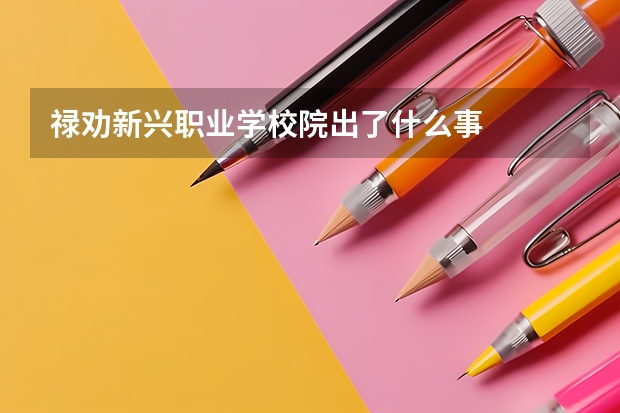 禄劝新兴职业学校院出了什么事