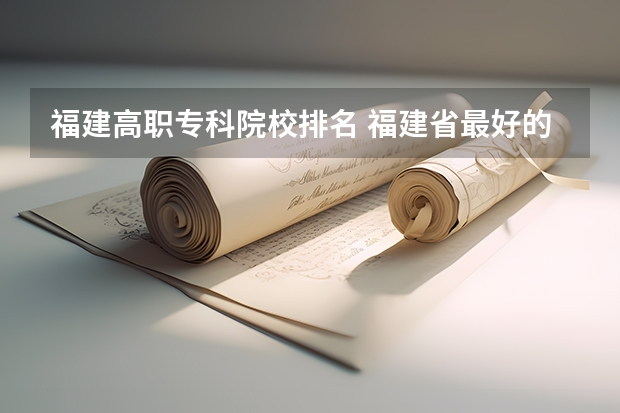 福建高职专科院校排名 福建省最好的大专学校排名
