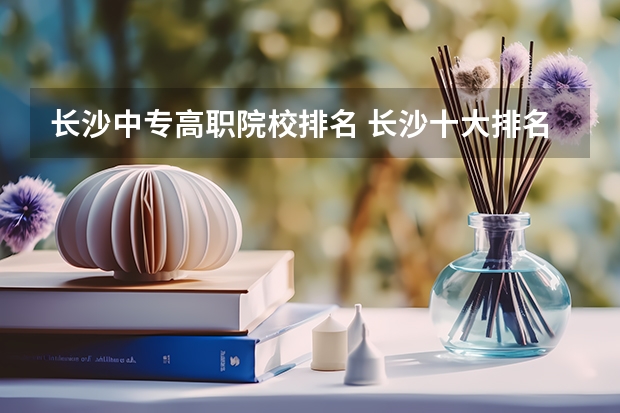 长沙中专高职院校排名 长沙十大排名职业学校?