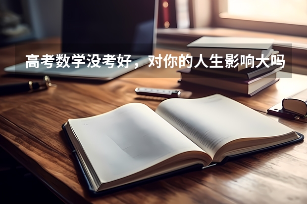 高考数学没考好，对你的人生影响大吗？