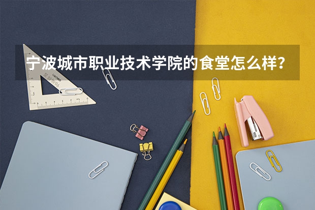 宁波城市职业技术学院的食堂怎么样?