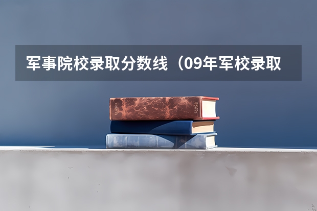 军事院校录取分数线(09年军校录取线)