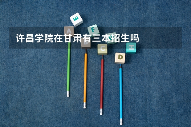 许昌学院在甘肃有三本招生吗