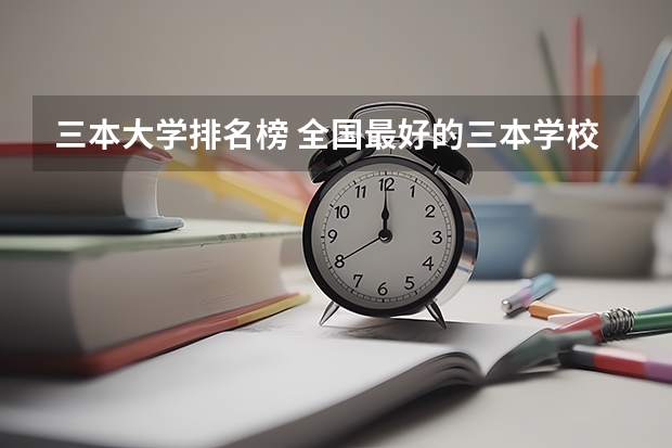 三本大学排名榜 全国最好的三本学校 黑龙江三本大学排名及分数线