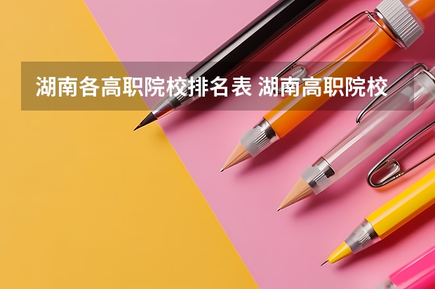 湖南各高职院校排名表 湖南高职院校单招排名?