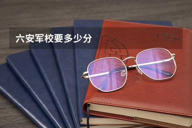 六安军校要多少分