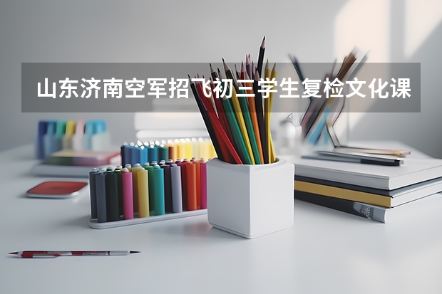 山东济南空军招飞初三学生复检文化课成绩标准 山东招飞录取分数线？