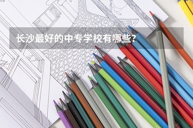 长沙最好的中专学校有哪些？